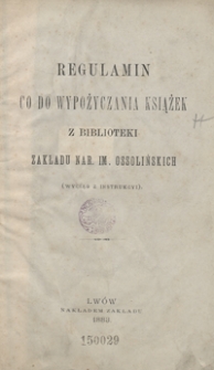 Regulamin co do wypożyczania książek z Biblioteki Zakładu Nar. im. Ossolińskich : (wyciąg z instrukcyi)