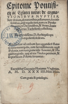 Epitome Pontificij ac C[a]esarei iuris de cognationibus Nuptiis Iure dotium, donationibus, testamentis, successionibus, atq[ue] regulis iuris, tum ex Pandectis tum ex Decretalibus, et Sexto. Ioanne Cervo Tucholiensi collectore