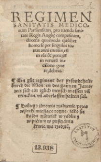 Regimen Sanitatis Medicorum Parisiensium pro tuenda sanitate Regis Angli[a]e compositum [...] = Ein gut regiment der gesundheit durch die Monden des ganzen Jares [...] = Dobrego zdrowia rządzenie przes wszystki miesiące rorzne [!], iako się każdy rzłowiek [!] w yadlie y w piciu y w puszrzaniu [!] krwie ma rzędzić