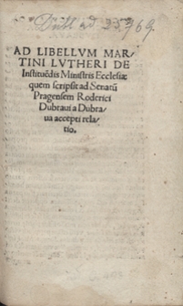 Ad Libellum Martini Lutheri De Institue[n]dis Ministris Ecclesiae quem scripsit ad Senatu[m] Roderici Dubravi a Dubrava accepti relatio