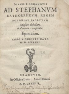 Ioann[is] Cochanovii Ad Stephanum Bathorrheum Regem Poloniae [...] Epinicion Anno [...] M.D.LXXXII