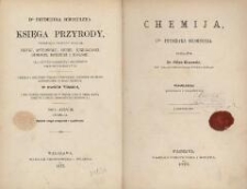 Dra Fryderyka Schoedlera Księga przyrody, obejmująca treściwy wykład fizyki, astronomii, chemii, mineralogii, geologii, botaniki i zoologii : dla użytku młodzieży i miłośników nauk przyrodniczych : przekład z ostatniego wydania niemieckiego pomnożony dodatkami zastosowanemi do kraju polskiego w dwóch tomach, z 1000 przeszło drzeworytów w tekscie, z mappą nieba, mappą księżyca i tablicą geognostyczną kolorowaną. T. 1, cz. 3. Chemija. Wyd. 2, przejrzane i uzup.