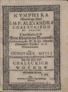 Nymphika Mościwego Pana [...] Alexandra Chaleckiego [...] Z [...] Anną Magdaleną Woynianką [...] Przy Ochotney Mysli Dwu przezacnych przesławnych Familiy [...] Chaleckich i Wynow w Grodnie 29 Ian. [...] celebrowane [...]