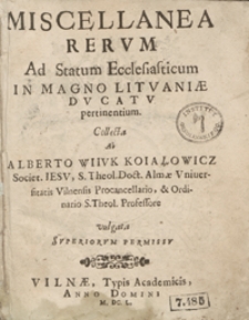 Miscellanea Rerum Ad Statum Ecclesiasticum In Magno Lituaniae Ducatu pertinentium / Collecta Ab Alberto Wiiuk Koiałowicz [...]