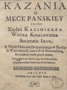 Kazania o Męce Panskiey / przez Xiędza Kazimierza Wiiuka Koiałowicza [...] Do Ludu na wielki piątek miane, Teraz świeżo po śmierci iego do druku podane