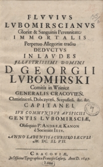 Fluvius Lubomirscianus Gloriae et Sanguinis Perennitate Immortalis Perpetuo Allegoriae tractu Deductus In Laudes [...] Georgii Lubomirski [...] / \c Obsequio [...] Andreae Kanon [...] Anno [...] M. DC. XL VII.