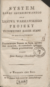 System banku skombinowanego dla Xięstwa Warszawskiego : projekt przeswietney Radzie Stanu do rostrząśnienia a Prześwietnym Stanom na Seym zgromadzić mającym, do rozważenia i potwierdzenia przedstawiony