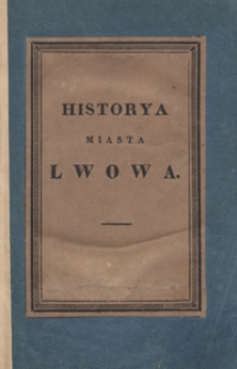 Historya stołecznego królestw Galicyi i Lodomeryi miasta Lwowa od założenia jego aż do czasów teraznieyszych