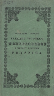 Dokładne opisanie zakładu wodnego w Grefenbergu i metody leczenia Prysnica, wraz ze sposobem gruntownego leczenia przeszło siedemdziesięciu najzwyczajniejszych chorób, jakiemi są: stawołomność, romatyzm, syfilis, hemoroidy, hipokondria, febry, zapalenia, cholera, influenca, i wielu innych chorób ostrych i chronicznych, a to według metody grefenbergskiéj, przez używanie zminéj wody i poty : poradnik dla wszystkich, którzy albo do Grefenbergu jechać, albo kuracyą w domu odbywać zechcą