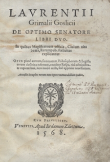 Laurentii Grimalii Goslicii De Optimo Senatore Libri Duo In quibus Magistratuum officia, Civium vita beata, Rerum pub[licarum] foelicitas explicantur [...]