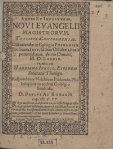 Artes Et Imposturae Novi Evangelii Magistrorum Thesibus Comprehensae Discutiendae in Collegio Posnanien[si] Societatis Iesu Idibus Octobris horis pomeridianis Anno Domini M. D. L. XXXIX [...]