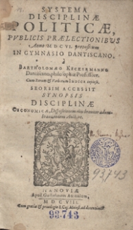 Systema Disciplinae Politicae : Publicis Praelectionibus Anno MDCVI. propositum In Gymnasio Dantiscano a Bartholomaeo Keckermanno [...] ; Accessit Synopsis Disciplinae Oiconomicae [...] eodem Auctore