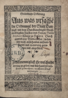 Gründliche Erklerung Aus was ursache[n] die Ordnunge[n] der Statt Dantzigt mit [...] Stephano Könige zu Polen [...] in den [...] mitzverstandt [...] geraten und eingefüret