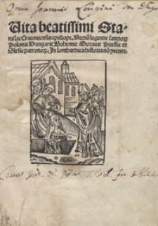 Vita beatissimi Stanislai Cracoviensis episcopi Necno[n] legendae sanctor[um] Poloni[a]e, Hungari[a]e, Bohemi[a]e, Moravi[a]e, Prussi[a]e et Slesi[a]e patronor[um] [...]